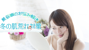 風俗嬢のお悩み解決【冬の乾燥肌対策】