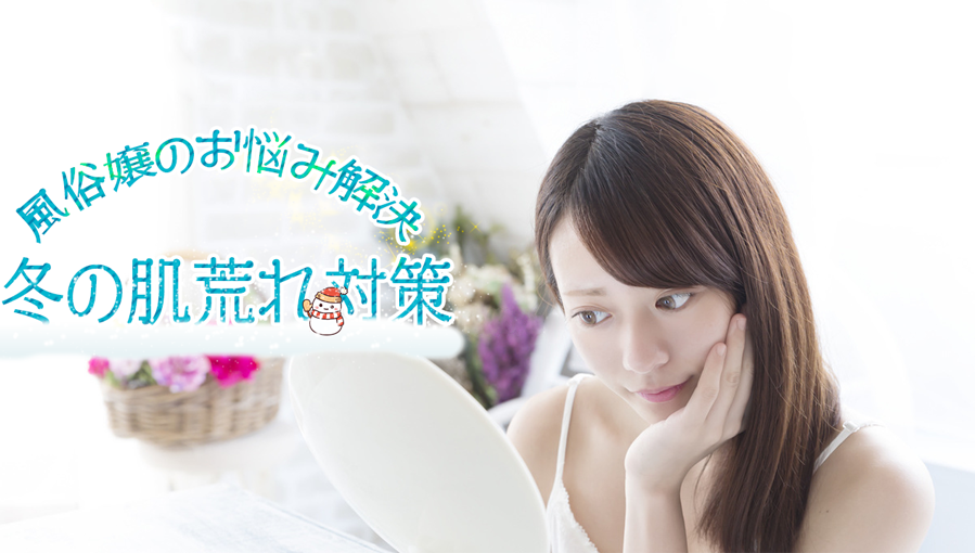 風俗嬢のお悩み解決【冬の乾燥肌対策】