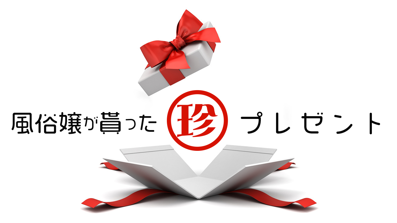風俗嬢が貰った珍プレゼント