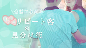 会話でわかる良いリピート客の見分け術