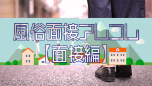 風俗面接アレコレ【面接編】